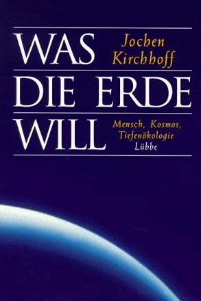 Jochen Kirchhoff  - Was die Erde will - Mensch, Kosmos, Tiefenkologie