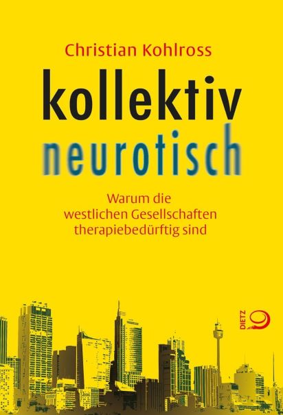 Christian Kohlross (Dr. habil.) Kollektiv neurotisch (2017) Warum die westlichen Gesellschaften  therapiebedrftig sind 