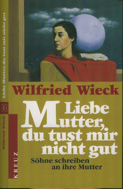 Wilfried Wieck :  Liebe Mutter, du tust mir nicht gut  (2000)  Shne schreiben an ihre Mutter  -
