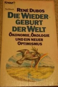 René Dubos Die Wiedergeburt  der Welt Ökonomie, Ökologie und  ein neuer Optimismus  Celebrations of Life 