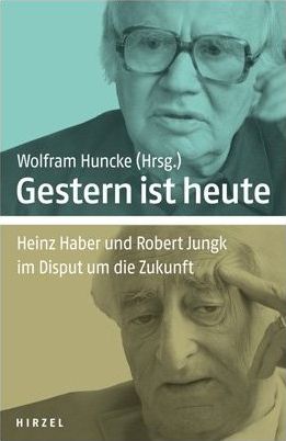 Wolfram Huncke (Hrsg.) Gestern ist heute Heinz Haber und Robert Jungk im Disput um die Zukunft 