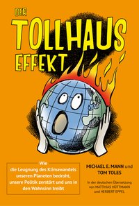 Michael E. Mann und Tom Toles Der Tollhaus-Effekt Wie die Leugnung des Klimawandels unseren Planeten bedroht, unsere Politik zerstrt und uns in den Wahnsinn treibt