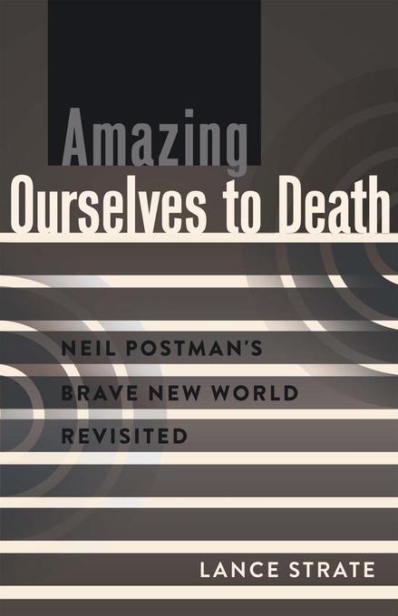Dr. Lance Strate Amazing Ourselves to Death Neil Postmans brave new world revisited 170 Seiten 2014
